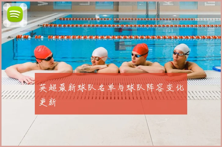 英超最新球队名单与球队阵容变化更新