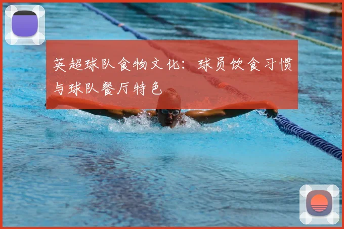 英超球队食物文化：球员饮食习惯与球队餐厅特色