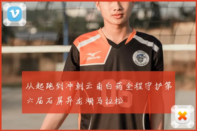 从起跑到冲刺云南白药全程守护第六届石屏异龙湖马拉松