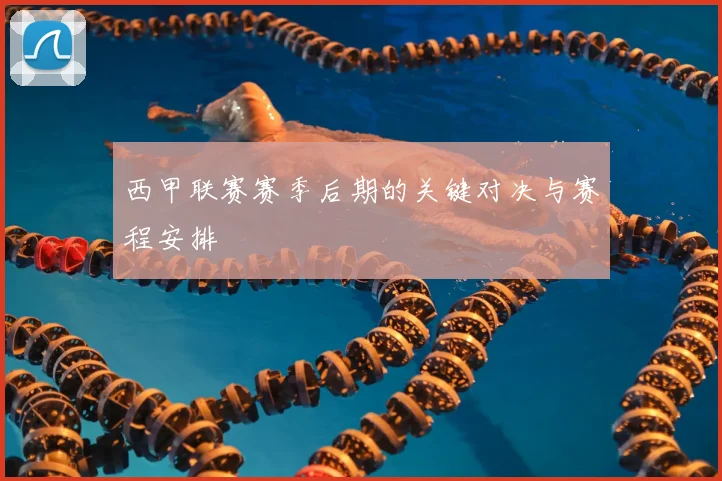 西甲联赛赛季后期的关键对决与赛程安排