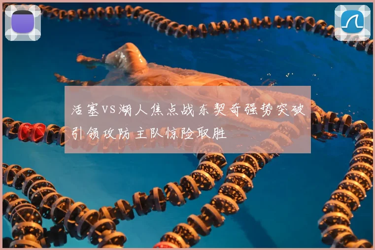活塞vs湖人焦点战东契奇强势突破引领攻防主队惊险取胜