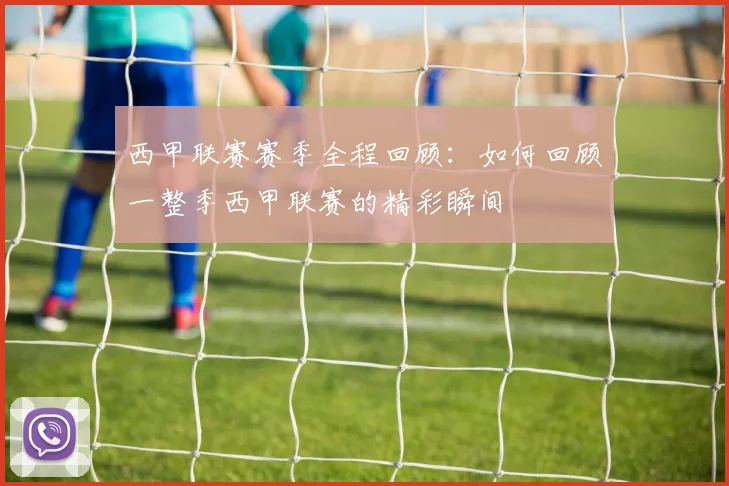 西甲联赛赛季全程回顾:如何回顾一整季西甲联赛的精彩瞬间